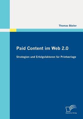 Paid Content Im Web 2.0: Strategien Und Erfolgsfaktoren F R Printverlage Thomas B. Xler Paid Content Im Web 2.0: Strategien Und Erfolgsfaktoren F R Printverlage Thomas B. Xler