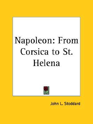 Napoleon: From Corsica to St. Helena John L. Stoddard Napoleon: From Corsica to St. Helena John L. Stoddard