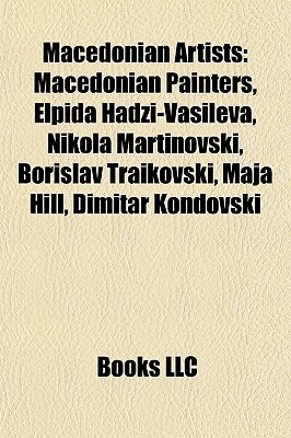 Macedonian Artists: Macedonian Painters, Elpida Hadzi-Vasileva, Nikola Martinovski, Borislav Traikovski, Maja Hill, Dimitar Kondovski Books LLC Macedonian Artists: Macedonian Painters, Elpida Hadzi-Vasileva, Nikola Martinovski, Borislav Traikovski, Maja Hill, Dimitar Kondovski Books LLC