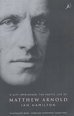 Gift Imprisoned: The Poetic Life of Matthew Arnold Ian Hamilton Gift Imprisoned: The Poetic Life of Matthew Arnold Ian Hamilton