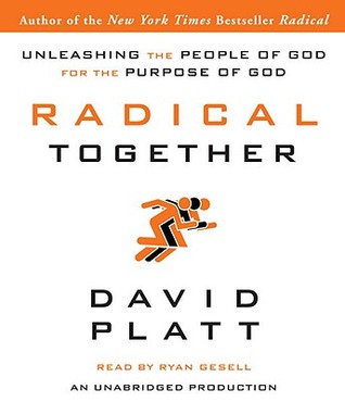 Radical Together: Unleashing the People of God for the Purpose of God David Platt Radical Together: Unleashing the People of God for the Purpose of God David Platt