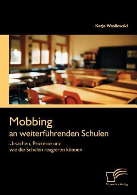 Mobbing an Weiterf Hrenden Schulen: Ursachen, Prozesse Und Wie Die Schulen Reagieren K Nnen Katja Wasilewski Mobbing an Weiterf Hrenden Schulen: Ursachen, Prozesse Und Wie Die Schulen Reagieren K Nnen Katja Wasilewski