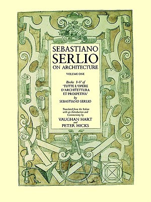 Sebastiano Serlio on Architecture, Volume 1: Books I-V of Tutte l`opere d`architettura et prospetiva Sebastian Serlio Sebastiano Serlio on Architecture, Volume 1: Books I-V of Tutte l`opere d`architettura et prospetiva Sebastian Serlio