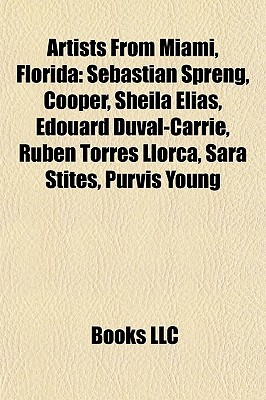 Artists From Miami, Florida: Sebastian Spreng, Cooper, Sheila Elias, Edouard Duval-Carri , Rub n Torres Llorca, Sara Stites, Purvis Young Books LLC Artists From Miami, Florida: Sebastian Spreng, Cooper, Sheila Elias, Edouard Duval-Carri , Rub n Torres Llorca, Sara Stites, Purvis Young Books LLC