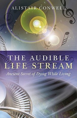 The Audible Life Stream: Ancient Secret of Dying While Living Alistair Conwell The Audible Life Stream: Ancient Secret of Dying While Living Alistair Conwell