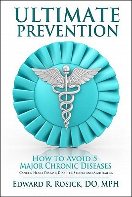 Ultimate Prevention: How to Avoid 5 Major Chronic Diseases Edward R. Rosick Ultimate Prevention: How to Avoid 5 Major Chronic Diseases Edward R. Rosick
