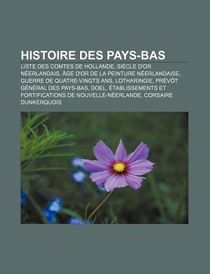 Histoire Des Pays-Bas: Liste Des Comtes de Hollande, Si Cle DOr N Erlandais, GE DOr de La Peinture N Erlandaise, Guerre de Quatre-Vingts AN Source Wikipedia Histoire Des Pays-Bas: Liste Des Comtes de Hollande, Si Cle DOr N Erlandais, GE DOr de La Peinture N Erlandaise, Guerre de Quatre-Vingts AN Source Wikipedia