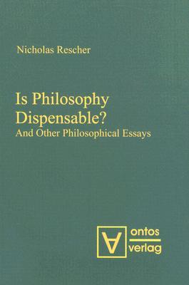 Is Philosophy Dispensable?: And Other Philosophical Essays Nicholas Rescher Is Philosophy Dispensable?: And Other Philosophical Essays Nicholas Rescher