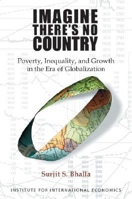 Imagine Theres No Country: Poverty, Inequality and Growth in the Era of Globalization Surjit S. Bhalla Imagine Theres No Country: Poverty, Inequality and Growth in the Era of Globalization Surjit S. Bhalla