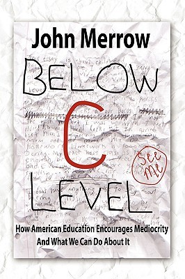 Below C Level: How American Education Encourages Mediocrity - And What We Can Do about It John Merrow Below C Level: How American Education Encourages Mediocrity - And What We Can Do about It John Merrow