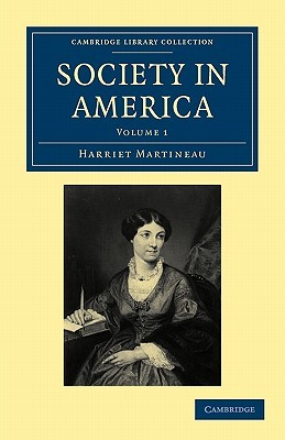 Society In America (Cambridge Library Collection History) (Volume 1) Harriet Martineau Society In America (Cambridge Library Collection History) (Volume 1) Harriet Martineau