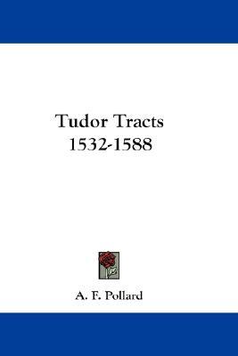 Tudor Tracts 1532-1588 A.F. Pollard Tudor Tracts 1532-1588 A.F. Pollard