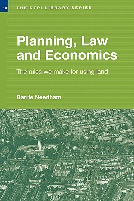 Planning, Law and Economics: An Investigation of the Rules We Make for Using Land Barrie Needham Planning, Law and Economics: An Investigation of the Rules We Make for Using Land Barrie Needham