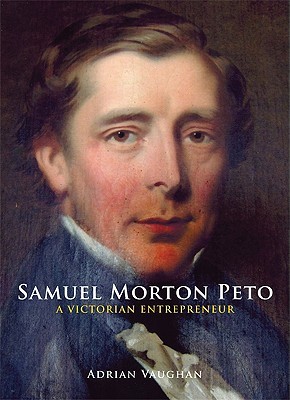 Samuel Morton Peto: A Victorian Entrepreneur Adrian Vaughan Samuel Morton Peto: A Victorian Entrepreneur Adrian Vaughan