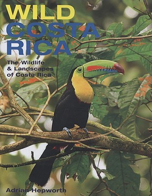 Wild Costa Rica: The Wildlife & Landscapes of Costa Rica Adrian Hepworth Wild Costa Rica: The Wildlife & Landscapes of Costa Rica Adrian Hepworth
