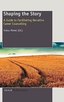 Shaping the Story: A Guide to Facilitating Narrative Career Counselling Kobus Maree Shaping the Story: A Guide to Facilitating Narrative Career Counselling Kobus Maree