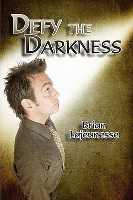 Defy the Darkness Brian Lajeunesse Defy the Darkness Brian Lajeunesse