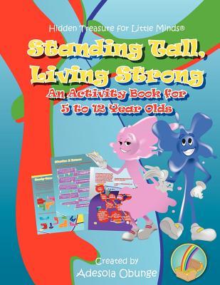 Standing Tall, Living Strong: An Activity Book for 5 to 12 Year Olds Adesola Obunge Standing Tall, Living Strong: An Activity Book for 5 to 12 Year Olds Adesola Obunge