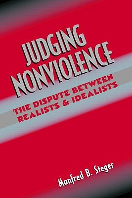 Judging Nonviolence: The Dispute Between Realists and Idealists Manfred B. Steger Judging Nonviolence: The Dispute Between Realists and Idealists Manfred B. Steger