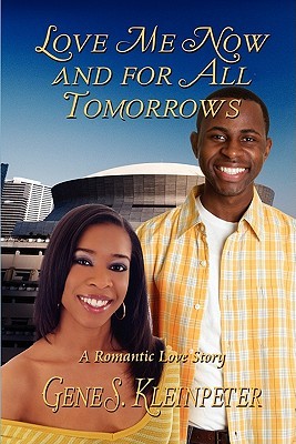 Love Me Now and for All Tomorrows: A Romantic Love Story Gene Kleinpeter Love Me Now and for All Tomorrows: A Romantic Love Story Gene Kleinpeter