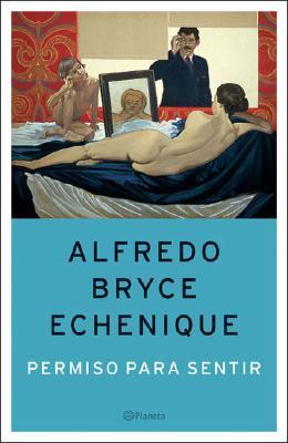 Permiso Para Sentir Alfredo Bryce Echenique Permiso Para Sentir Alfredo Bryce Echenique