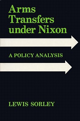 Arms Transfers Under Nixon: A Policy Analysis Lewis Sorley Arms Transfers Under Nixon: A Policy Analysis Lewis Sorley