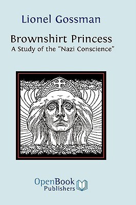 Brownshirt Princess: A Study of the Nazi Conscience Lionel Gossman Brownshirt Princess: A Study of the Nazi Conscience Lionel Gossman