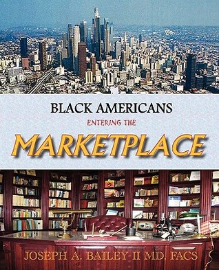 Black Americans Entering the Marketplace Joseph A. Bailey Black Americans Entering the Marketplace Joseph A. Bailey