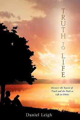 Truth to Life Daniel Leigh Truth to Life Daniel Leigh