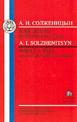 Solzhenitsyn: What a Pity! and Other Short Stories Aleksandr Solzhenitsyn Solzhenitsyn: What a Pity! and Other Short Stories Aleksandr Solzhenitsyn