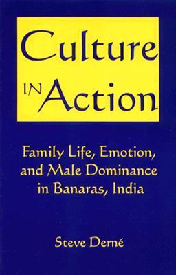 Culture in Action: Family Life, Emotion, and Male Dominance in Banaras, India Steve Derne Culture in Action: Family Life, Emotion, and Male Dominance in Banaras, India Steve Derne