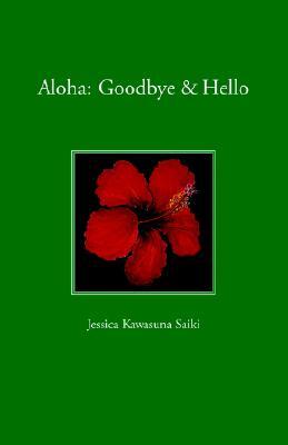 Aloha: Goodbye & Hello Jessica Kawasuna Saiki Aloha: Goodbye & Hello Jessica Kawasuna Saiki