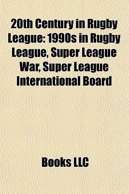 20th Century in Rugby League: 1990s in Rugby League, Super League War, Super League International Board Books LLC 20th Century in Rugby League: 1990s in Rugby League, Super League War, Super League International Board Books LLC