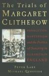 The Trials of Margaret Clitherow: Persecution, Martyrdom and the Politics of Sanctity in Elizabethan England The Trials of Margaret Clitherow: Persecution, Martyrdom and the Politics of Sanctity in Elizabethan England