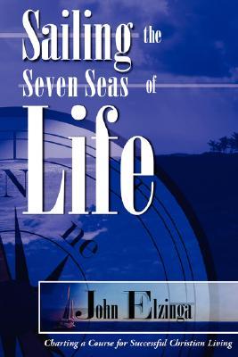 Sailing the Seven Seas of Life John Elzinga Sailing the Seven Seas of Life John Elzinga