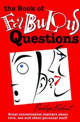 The Book of Fabulous Questions: Great Conversation Starters about Love, Sex and Other Personal Stuff Penelope Frohart The Book of Fabulous Questions: Great Conversation Starters about Love, Sex and Other Personal Stuff Penelope Frohart
