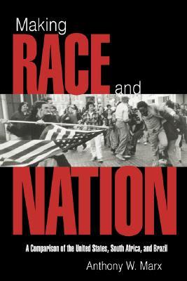 Making Race and Nation: A Comparison of South Africa, the United States, and Brazil Anthony W. Marx Making Race and Nation: A Comparison of South Africa, the United States, and Brazil Anthony W. Marx