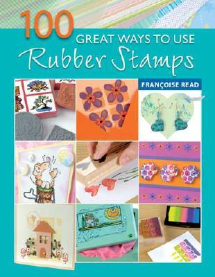 100 Great Ways to Use Rubber Stamps Francoise Read 100 Great Ways to Use Rubber Stamps Francoise Read