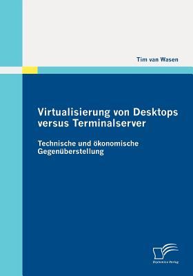 Virtualisierung Von Desktops Versus Terminalserver: Technische Und Konomische Gegen Berstellung Tim Van Wasen Virtualisierung Von Desktops Versus Terminalserver: Technische Und Konomische Gegen Berstellung Tim Van Wasen