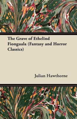 The Grave of Ethelind Fionguala Julian Hawthorne The Grave of Ethelind Fionguala Julian Hawthorne