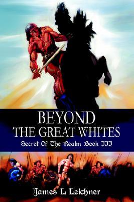 Beyond the Great Whites: Secret of the Realm Book III James L. Leichner Beyond the Great Whites: Secret of the Realm Book III James L. Leichner