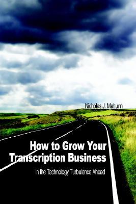 How to Grow Your Transcription Business: In the Technology Turbulence Ahead Nicholas J. Mahurin How to Grow Your Transcription Business: In the Technology Turbulence Ahead Nicholas J. Mahurin