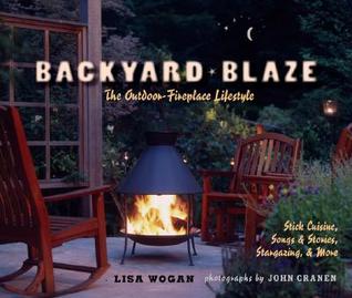 Backyard Blaze: The Outdoor-Fireplace Lifestyle Lisa Wogan Backyard Blaze: The Outdoor-Fireplace Lifestyle Lisa Wogan