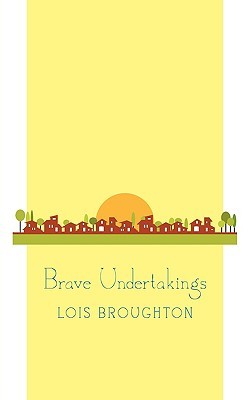 Brave Undertakings Lois Broughton Brave Undertakings Lois Broughton