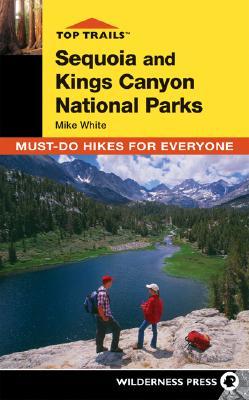 Top Trails: Sequoia and Kings Canyon: Must-Do Hikes for Everyone Mike White Top Trails: Sequoia and Kings Canyon: Must-Do Hikes for Everyone Mike White