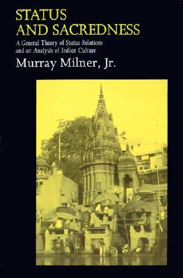 Status and Sacredness: A General Theory of Status Relations and an Analysis of Indian Culture Murray Milner Jr. Status and Sacredness: A General Theory of Status Relations and an Analysis of Indian Culture Murray Milner Jr.