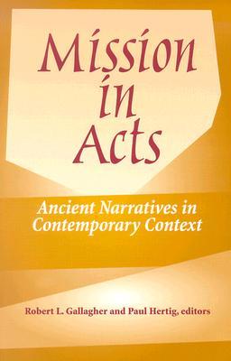 Mission in Acts: Ancient Narratives in Contemporary Context Robert L. Gallagher Mission in Acts: Ancient Narratives in Contemporary Context Robert L. Gallagher