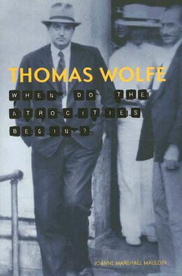 Thomas Wolfe: When Do the Atrocities Begin? Joanne Marshall Mauldin Thomas Wolfe: When Do the Atrocities Begin? Joanne Marshall Mauldin