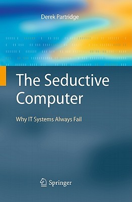 The Seductive Computer: Why IT Systems Always Fail Derek Partridge The Seductive Computer: Why IT Systems Always Fail Derek Partridge