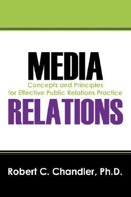 Media Relations: Concepts and Principles for Effective Public Relations Practice Robert C. Chandler Media Relations: Concepts and Principles for Effective Public Relations Practice Robert C. Chandler